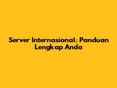 Server Internasional: Panduan Lengkap Anda