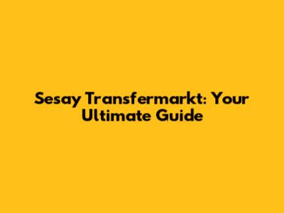 Sesay Transfermarkt: Your Ultimate Guide