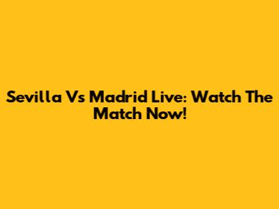Sevilla Vs Madrid Live: Watch The Match Now!
