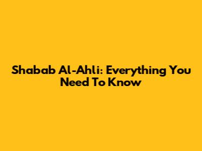 Shabab Al-Ahli: Everything You Need To Know