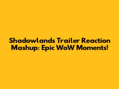 Shadowlands Trailer Reaction Mashup: Epic WoW Moments!