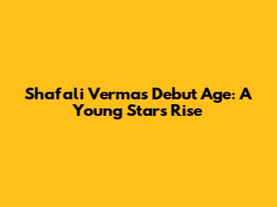 Shafali Verma's Debut Age: A Young Star's Rise