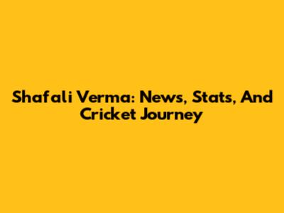 Shafali Verma: News, Stats, And Cricket Journey