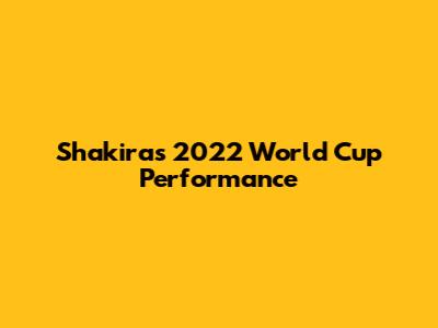 Shakira's 2022 World Cup Performance