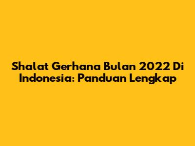 Shalat Gerhana Bulan 2022 Di Indonesia: Panduan Lengkap