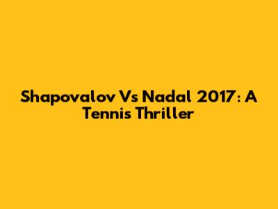 Shapovalov Vs Nadal 2017: A Tennis Thriller