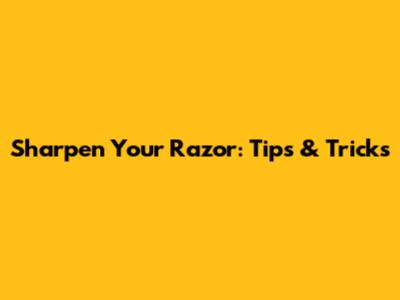 Sharpen Your Razor: Tips & Tricks