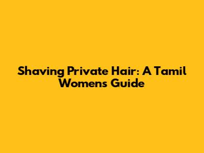 Shaving Private Hair: A Tamil Women's Guide