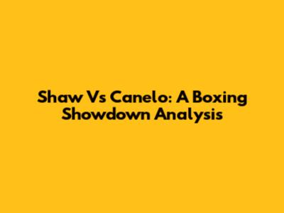 Shaw Vs Canelo: A Boxing Showdown Analysis