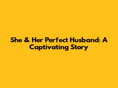 She & Her Perfect Husband: A Captivating Story