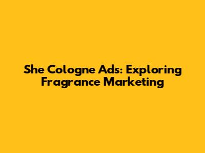 She Cologne Ads: Exploring Fragrance Marketing