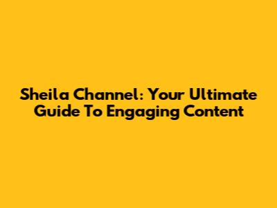 Sheila Channel: Your Ultimate Guide To Engaging Content