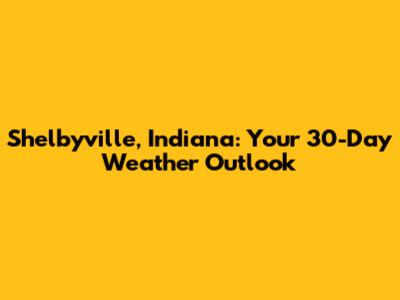 Shelbyville, Indiana: Your 30-Day Weather Outlook