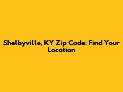 Shelbyville, KY Zip Code: Find Your Location