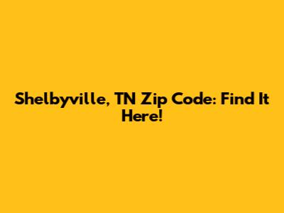 Shelbyville, TN Zip Code: Find It Here!
