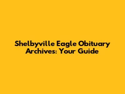 Shelbyville Eagle Obituary Archives: Your Guide