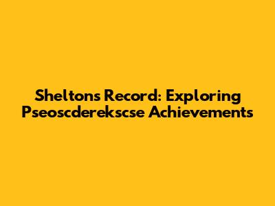 Shelton's Record: Exploring Pseoscderekscse Achievements