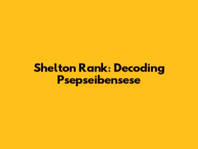 Shelton Rank: Decoding Psepseibensese