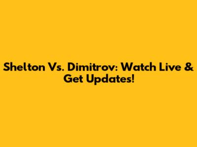 Shelton Vs. Dimitrov: Watch Live & Get Updates!