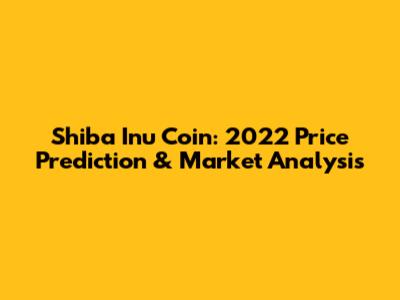 Shiba Inu Coin: 2022 Price Prediction & Market Analysis