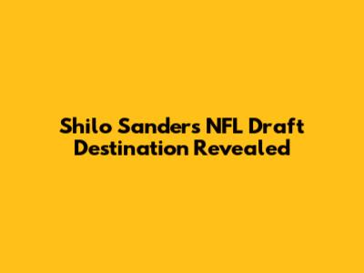 Shilo Sanders' NFL Draft Destination Revealed