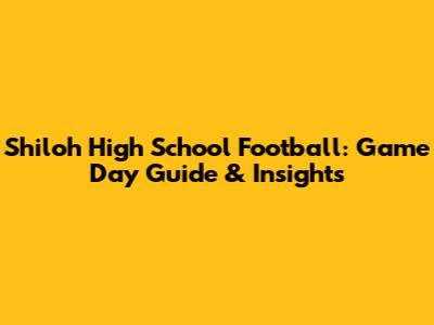 Shiloh High School Football: Game Day Guide & Insights