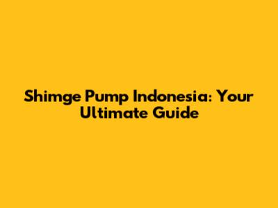 Shimge Pump Indonesia: Your Ultimate Guide