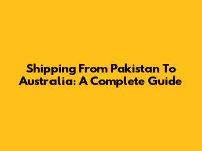 Shipping From Pakistan To Australia: A Complete Guide