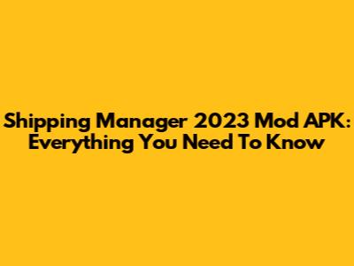 Shipping Manager 2023 Mod APK: Everything You Need To Know