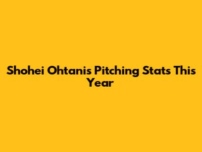 Shohei Ohtani's Pitching Stats This Year