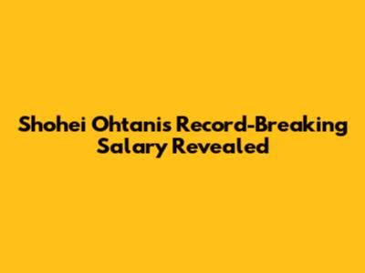 Shohei Ohtani's Record-Breaking Salary Revealed