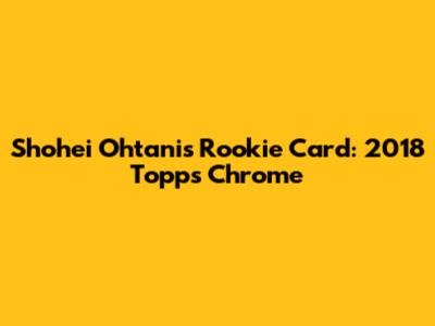 Shohei Ohtani's Rookie Card: 2018 Topps Chrome