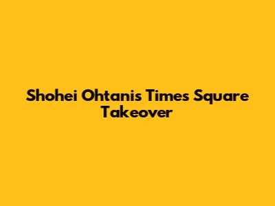 Shohei Ohtani's Times Square Takeover