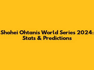 Shohei Ohtani's World Series 2024: Stats & Predictions