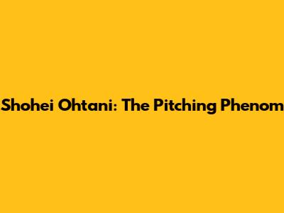 Shohei Ohtani: The Pitching Phenom