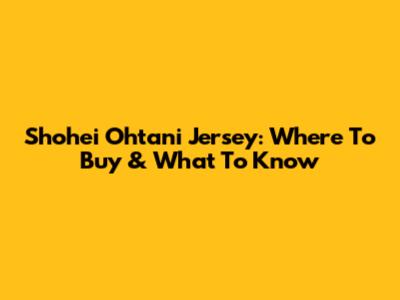 Shohei Ohtani Jersey: Where To Buy & What To Know