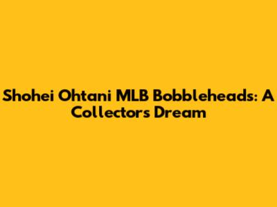 Shohei Ohtani MLB Bobbleheads: A Collector's Dream