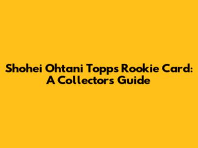 Shohei Ohtani Topps Rookie Card: A Collector's Guide