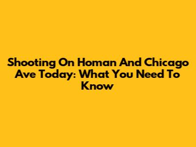 Shooting On Homan And Chicago Ave Today: What You Need To Know