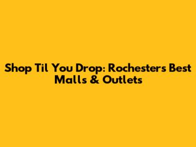Shop 'Til You Drop: Rochester's Best Malls & Outlets