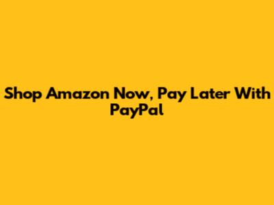 Shop Amazon Now, Pay Later With PayPal