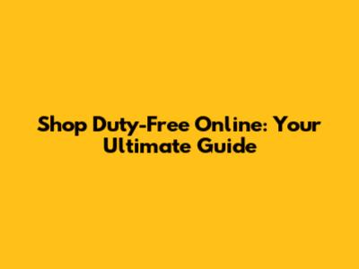 Shop Duty-Free Online: Your Ultimate Guide