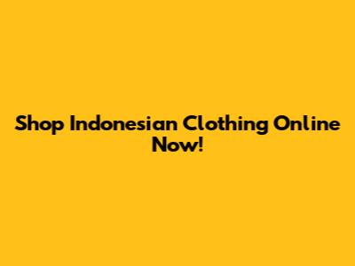 Shop Indonesian Clothing Online Now!