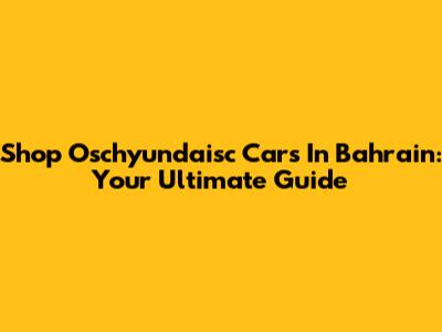 Shop Oschyundaisc Cars In Bahrain: Your Ultimate Guide