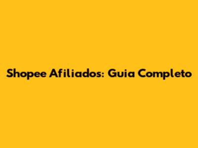 Shopee Afiliados: Guia Completo