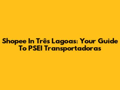 Shopee In Três Lagoas: Your Guide To PSEI Transportadoras