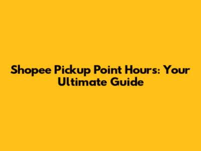 Shopee Pickup Point Hours: Your Ultimate Guide