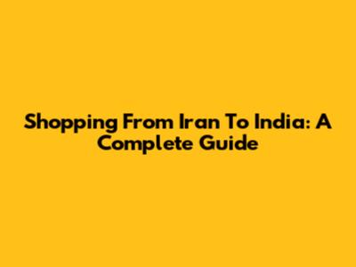Shopping From Iran To India: A Complete Guide