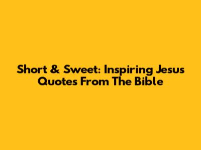 Short & Sweet: Inspiring Jesus Quotes From The Bible