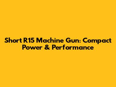 Short R15 Machine Gun: Compact Power & Performance